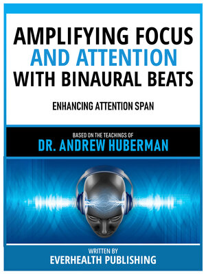 cover image of Amplifying Focus and Attention With Binaural Beats--Based On the Teachings of Dr. Andrew Huberman